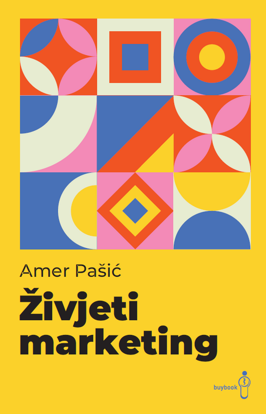 Živjeti marketing : kako da marketing radi za, a ne protiv vas?