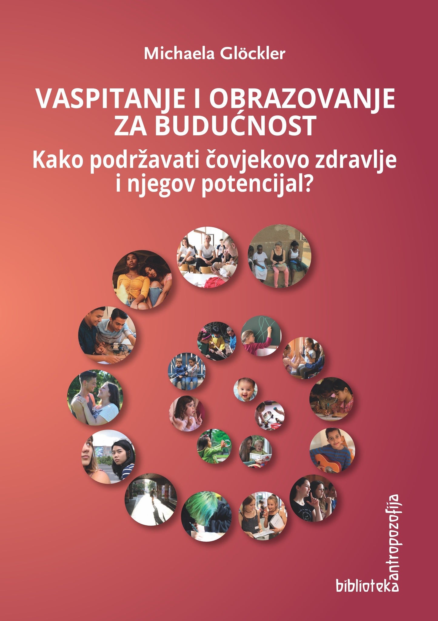 Vaspitanje i obrazovanje za budućnost: kako podržavati čovjekovo zdravlje i njegov potencijal? : iskustva i perspektiva svjetskog waldorfskog pokreta za vaspitanje i obrazovanje u XXI stoljeću